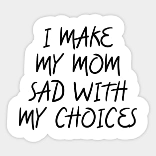 i make my mom sad with my choices Sticker